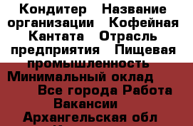 Кондитер › Название организации ­ Кофейная Кантата › Отрасль предприятия ­ Пищевая промышленность › Минимальный оклад ­ 60 000 - Все города Работа » Вакансии   . Архангельская обл.,Коряжма г.